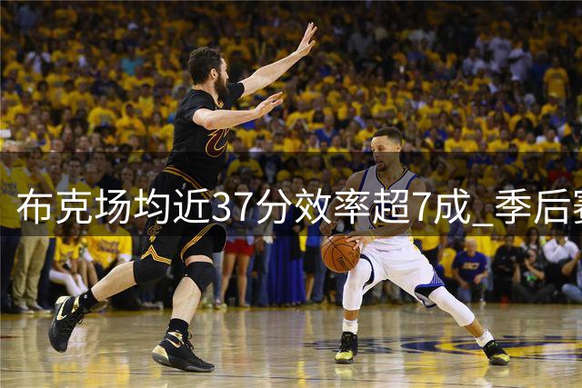 布克场均近37分效率超7成 季后赛超神历史首人
